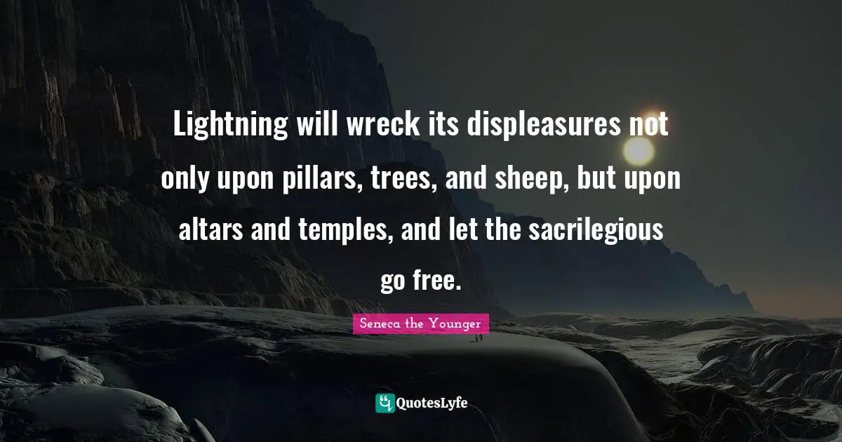 Lightning will wreck its displeasures not only upon pillars, trees, and sheep, but upon altars and temples, and let the sacrilegious go free.