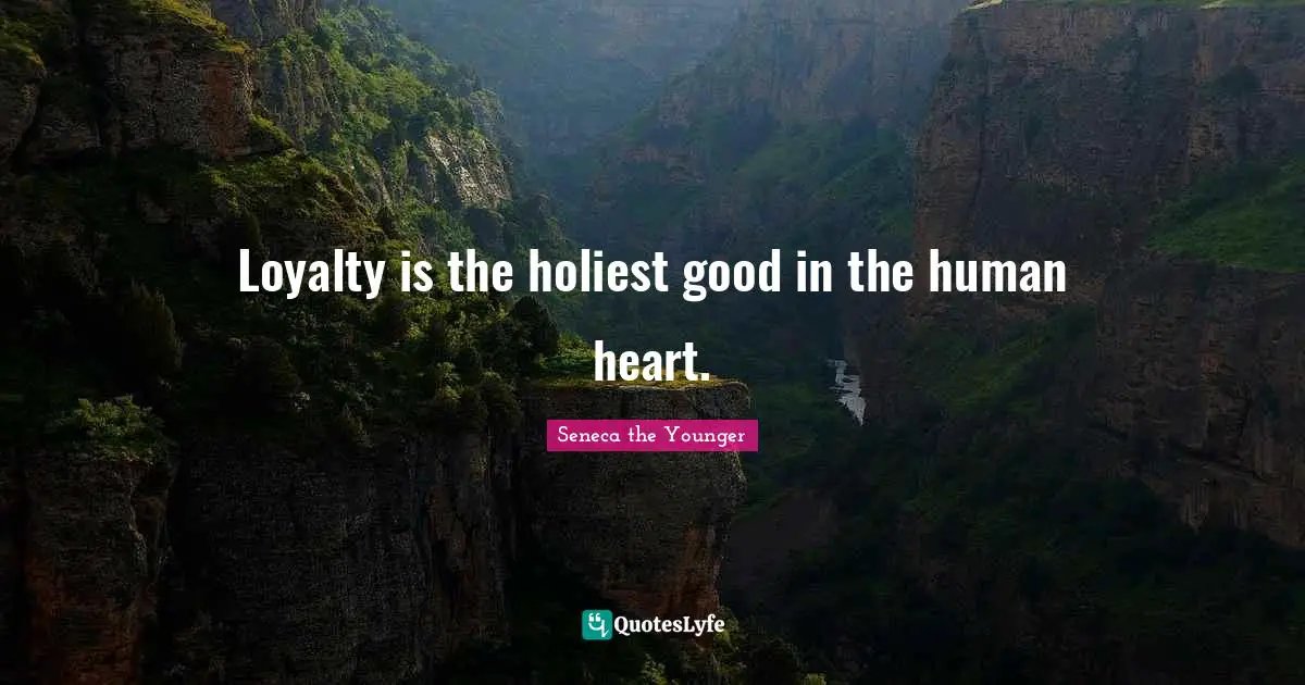 Loyalty is the holiest good in the human heart.