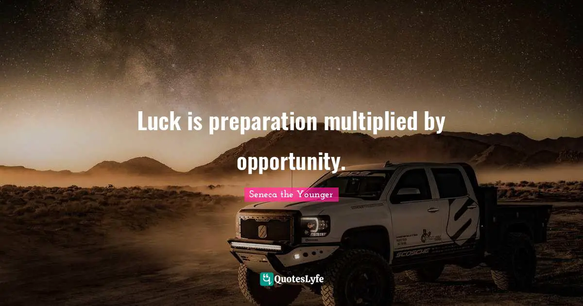 Luck is preparation multiplied by opportunity.