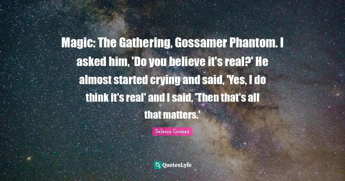 Magic: The Gathering, Gossamer Phantom. I asked him, 'Do you believe it's real?' He almost started crying and said, 'Yes, I do think it's real' and I said, 'Then that's all that matters.'