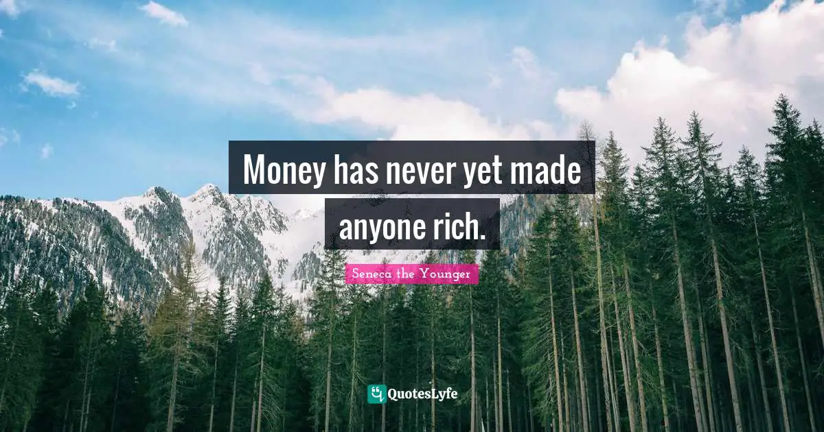 Money has never yet made anyone rich.