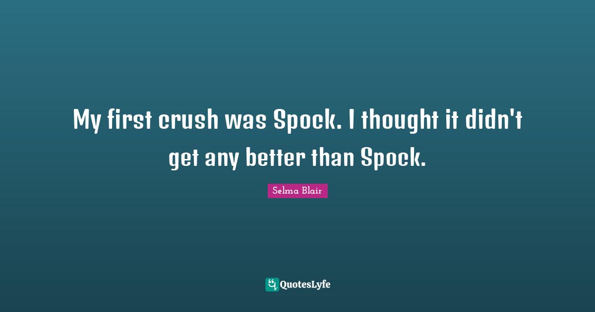 My first crush was Spock. I thought it didn't get any better than Spock.