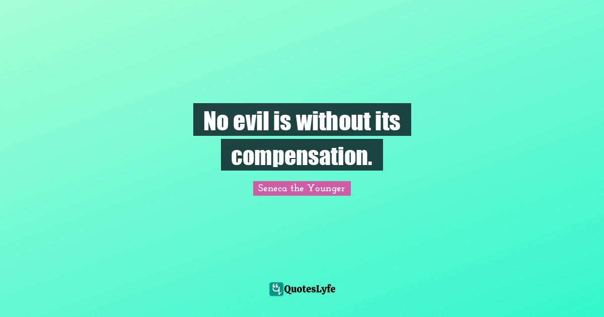 No evil is without its compensation.