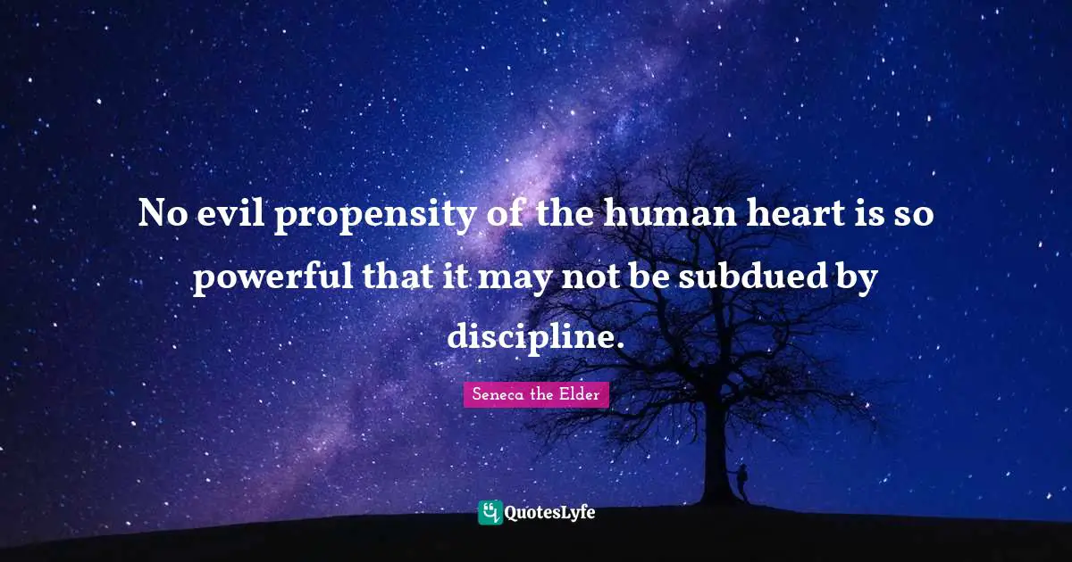 Propensity Quotes: "No evil propensity of the human heart is so powerful that it may not be subdued by discipline."