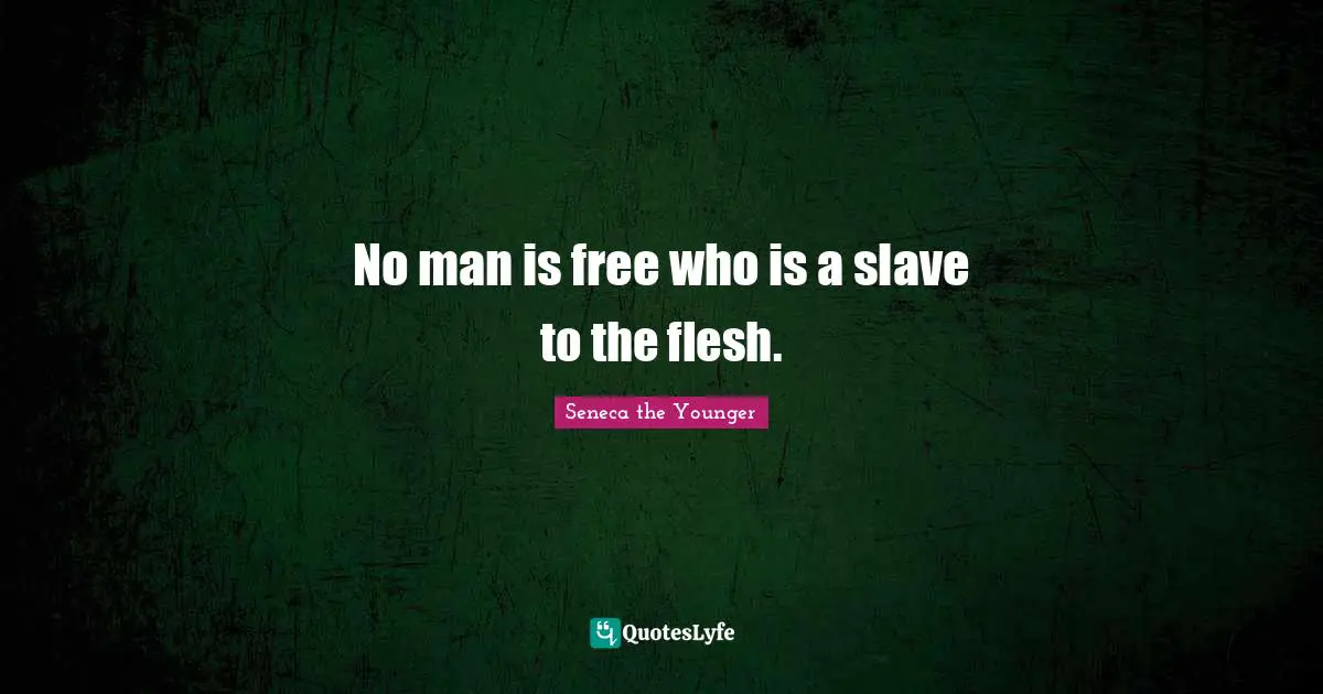No man is free who is a slave to the flesh.