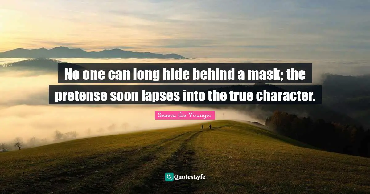 No one can long hide behind a mask; the pretense soon lapses into the true character.