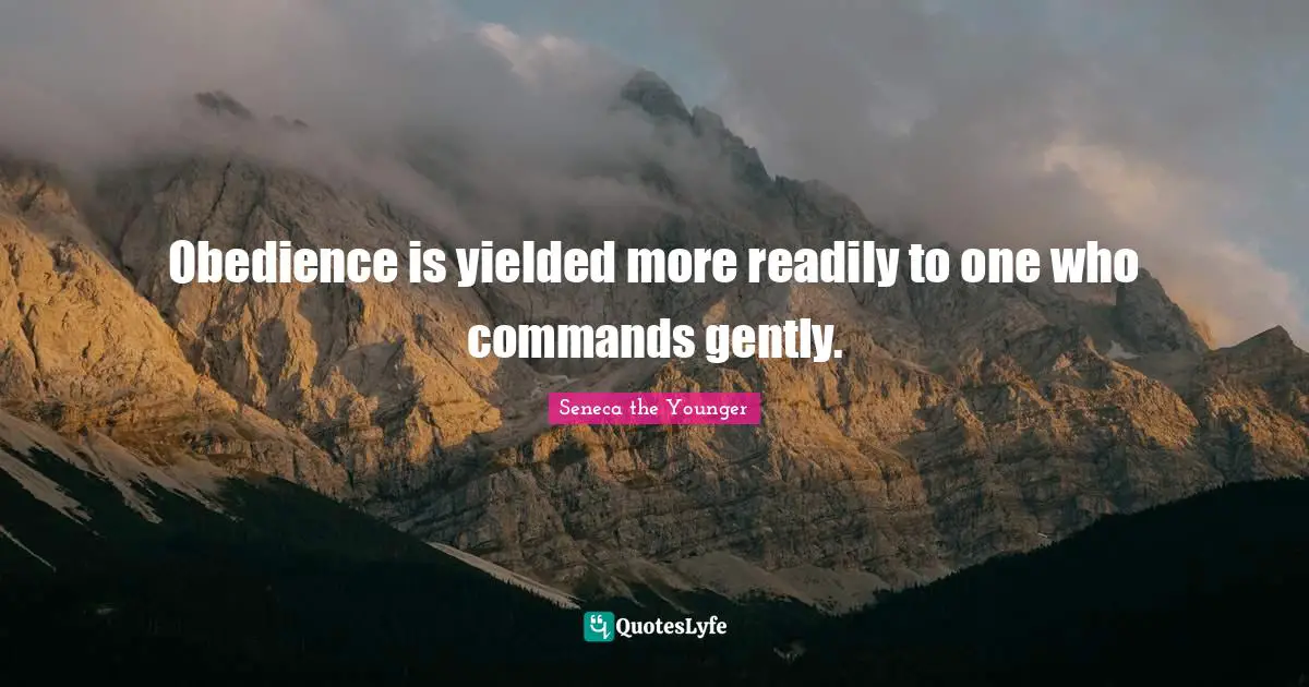 Obedience is yielded more readily to one who commands gently.