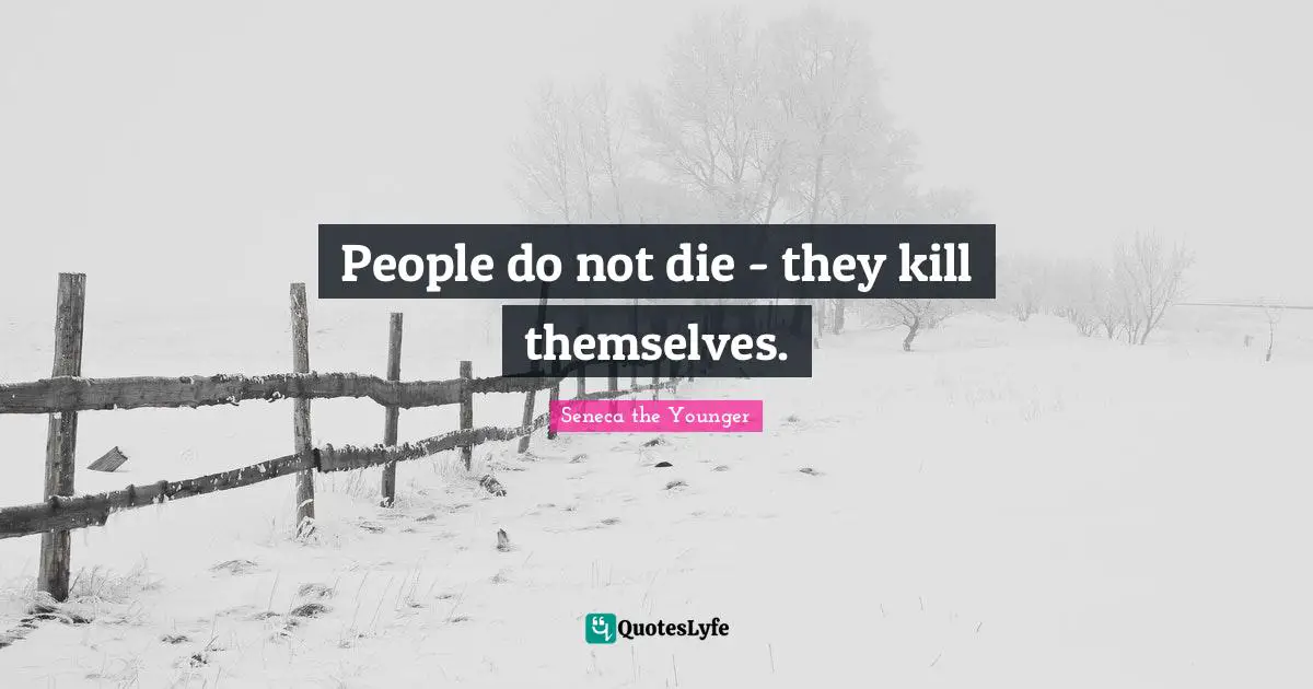 People do not die - they kill themselves.