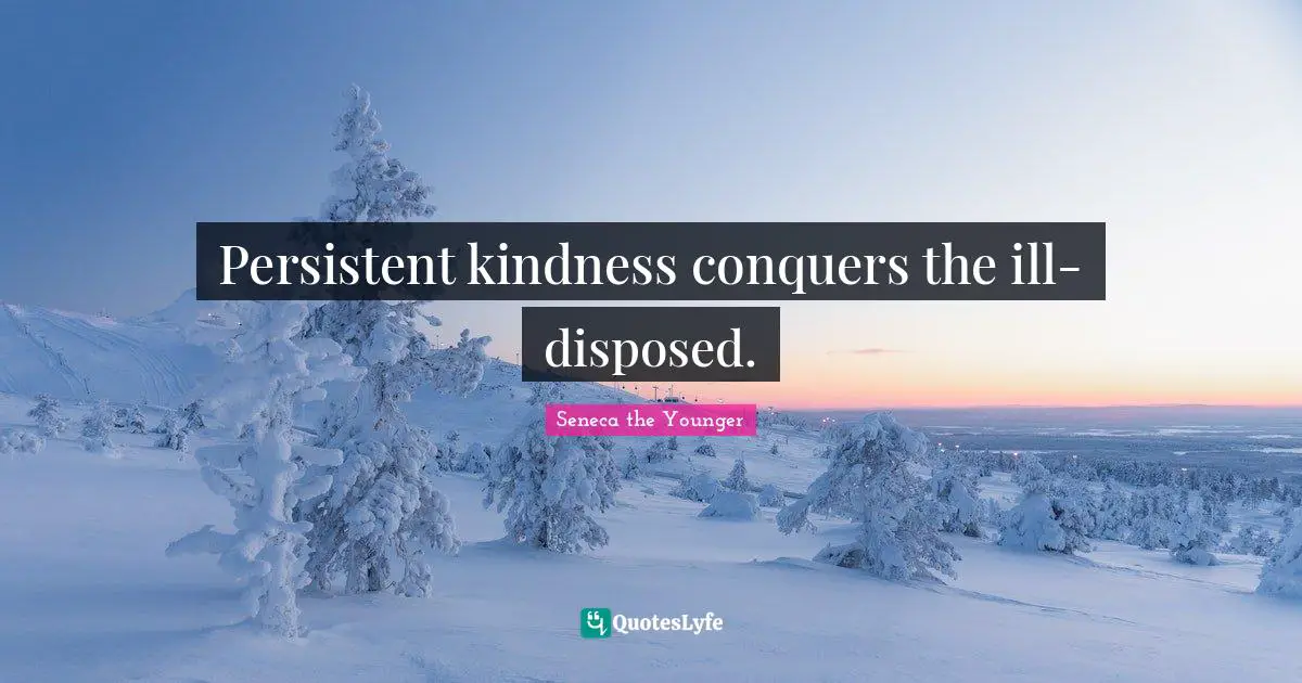 Persistent kindness conquers the ill-disposed.