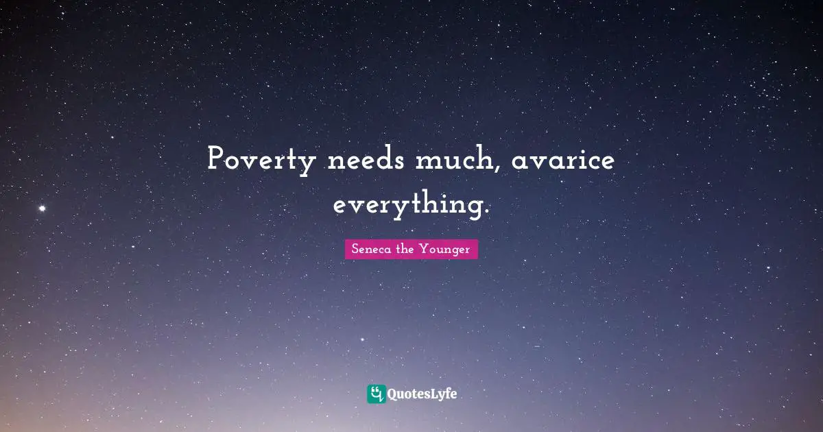 Poverty needs much, avarice everything.