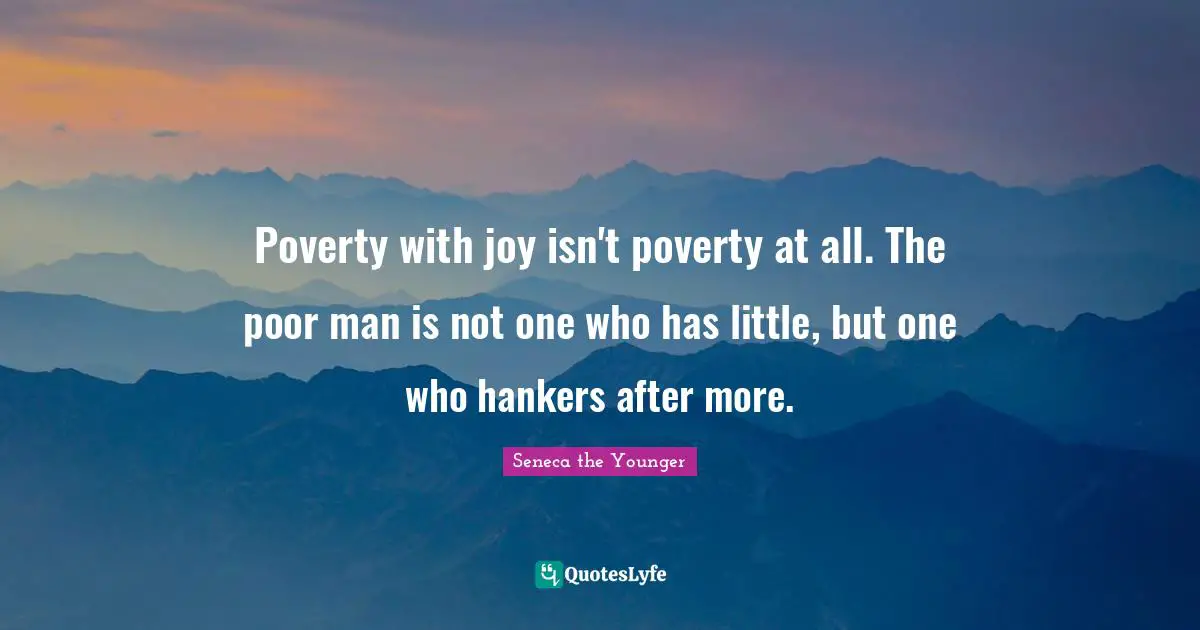 Seneca Quotes: "Poverty with joy isn't poverty at all. The poor man is not one who has little, but one who hankers after more."