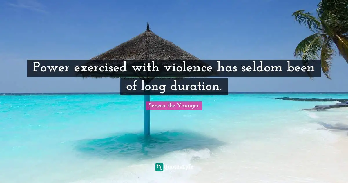 Power exercised with violence has seldom been of long duration.