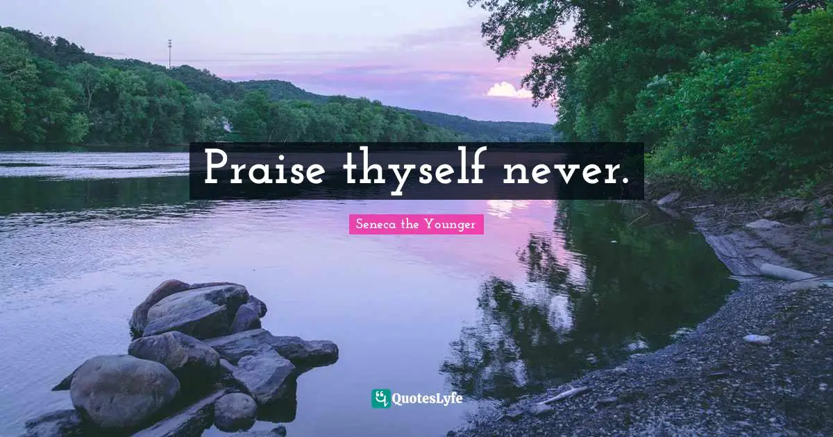 Thyself Quotes: "Praise thyself never."
