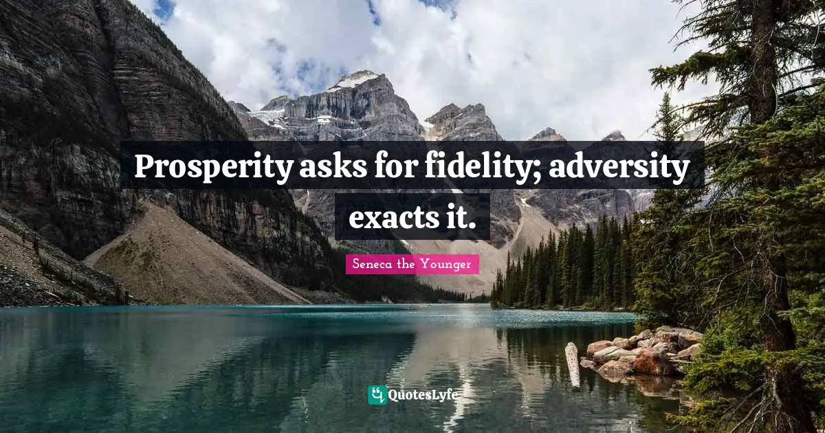 Prosperity asks for fidelity; adversity exacts it.