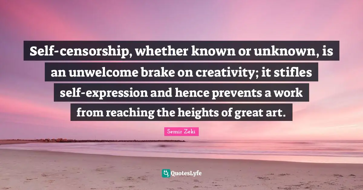 Brake Quotes: "Self-censorship, whether known or unknown, is an unwelcome brake on creativity; it stifles self-expression and hence prevents a work from reaching the heights of great art."