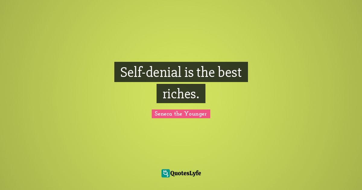 Self-denial is the best riches.