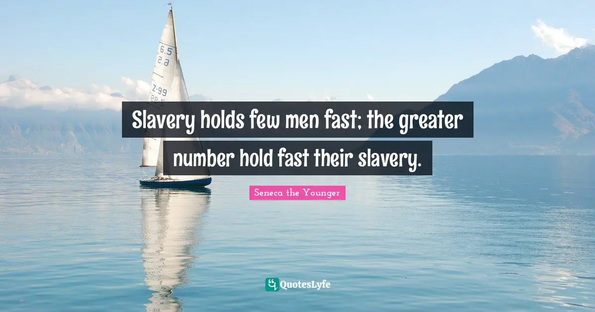 Hold Fast Quotes: "Slavery holds few men fast; the greater number hold fast their slavery."
