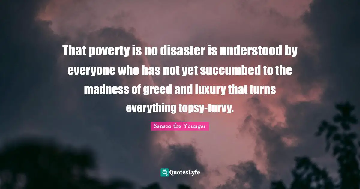 That poverty is no disaster is understood by everyone who has not yet succumbed to the madness of greed and luxury that turns everything topsy-turvy.