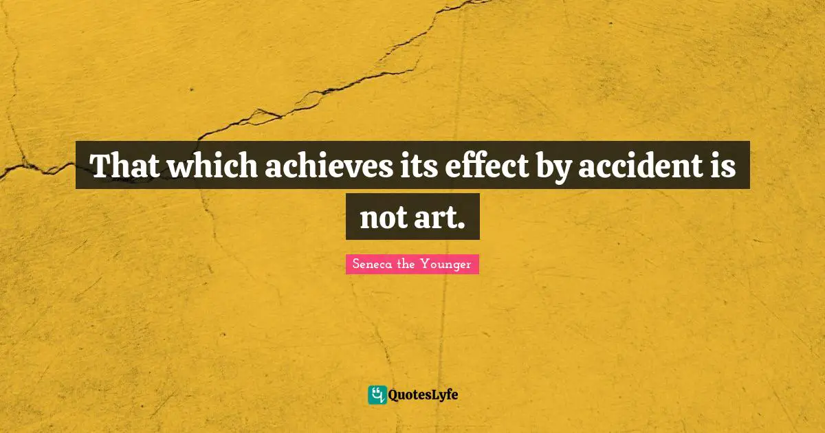 That which achieves its effect by accident is not art.