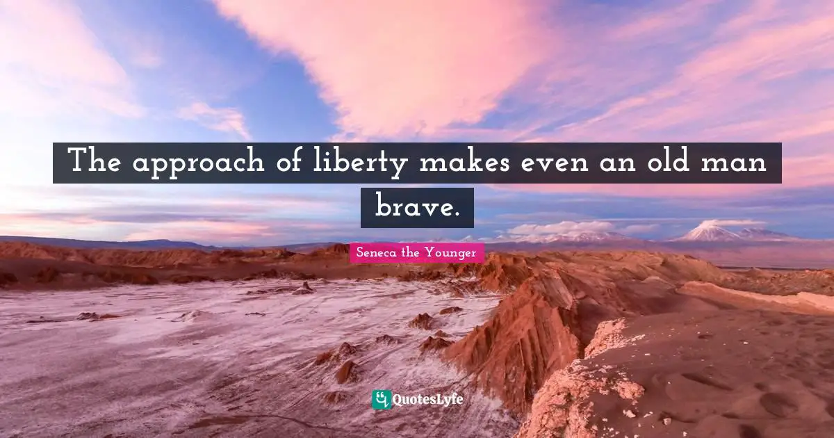 The approach of liberty makes even an old man brave.