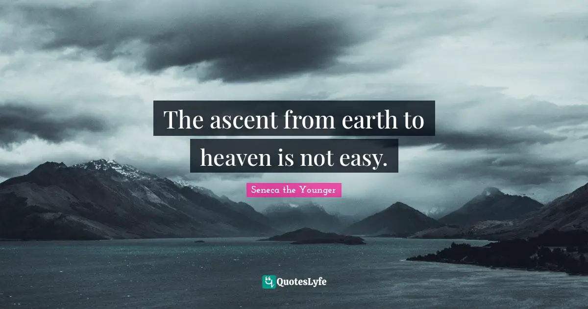 The ascent from earth to heaven is not easy.