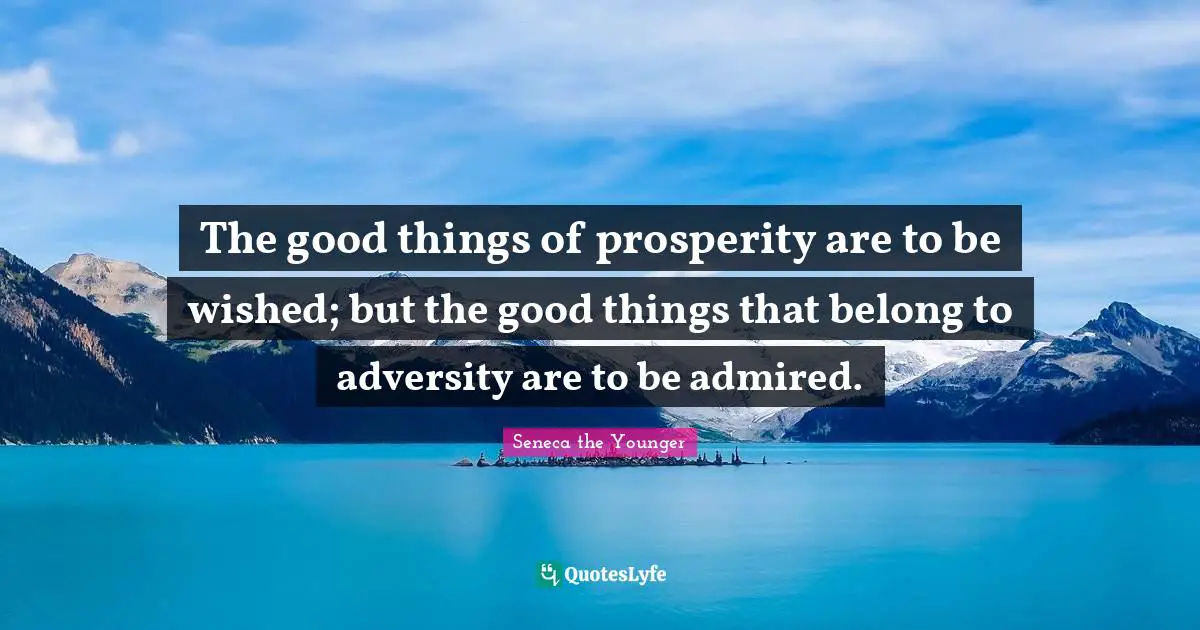 The good things of prosperity are to be wished; but the good things that belong to adversity are to be admired.
