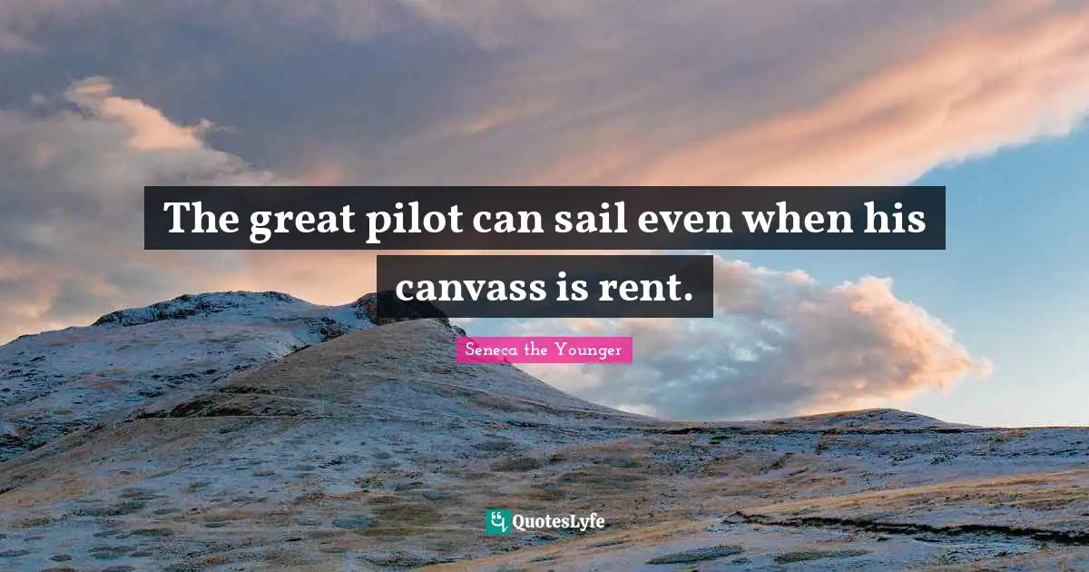 The great pilot can sail even when his canvass is rent.