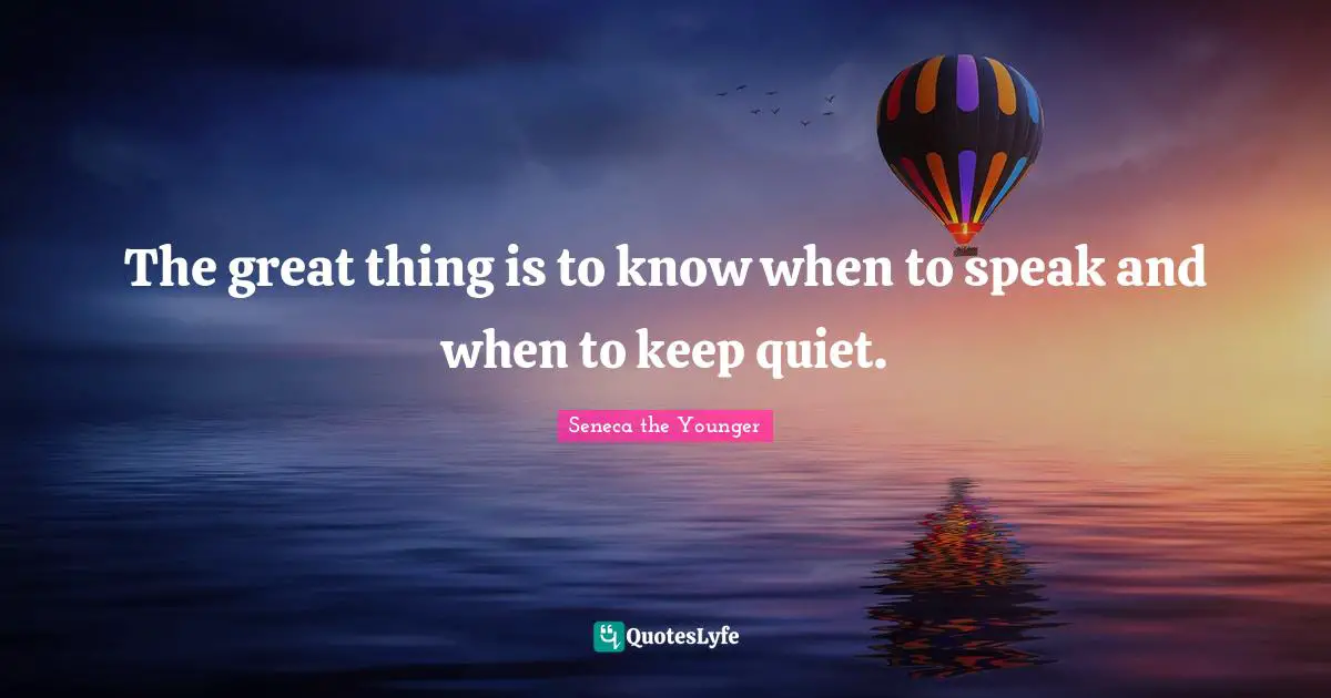 The great thing is to know when to speak and when to keep quiet.