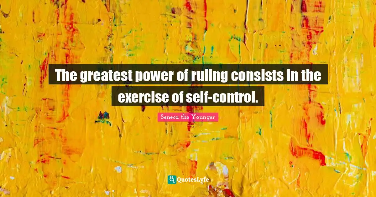 The greatest power of ruling consists in the exercise of self-control.