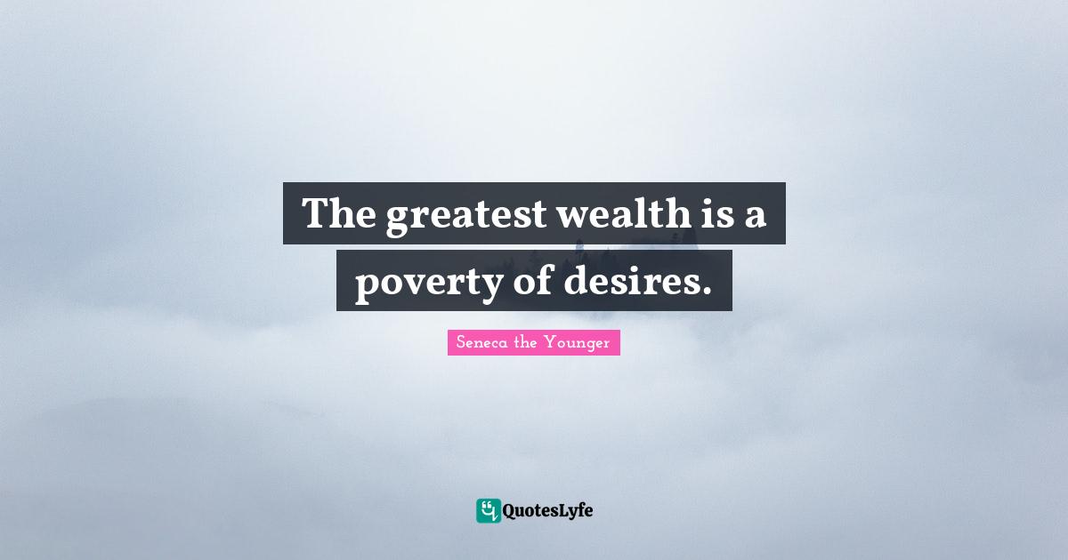 The greatest wealth is a poverty of desires.