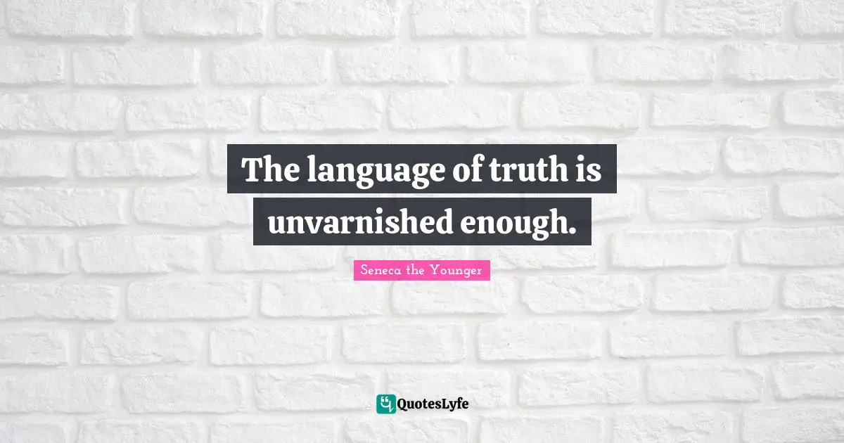 The language of truth is unvarnished enough.