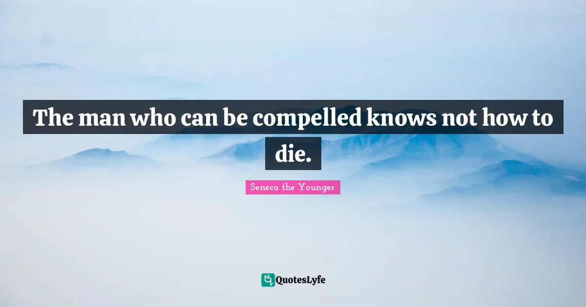 The man who can be compelled knows not how to die.