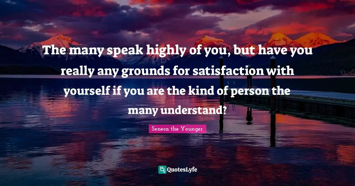 The many speak highly of you, but have you really any grounds for satisfaction with yourself if you are the kind of person the many understand?