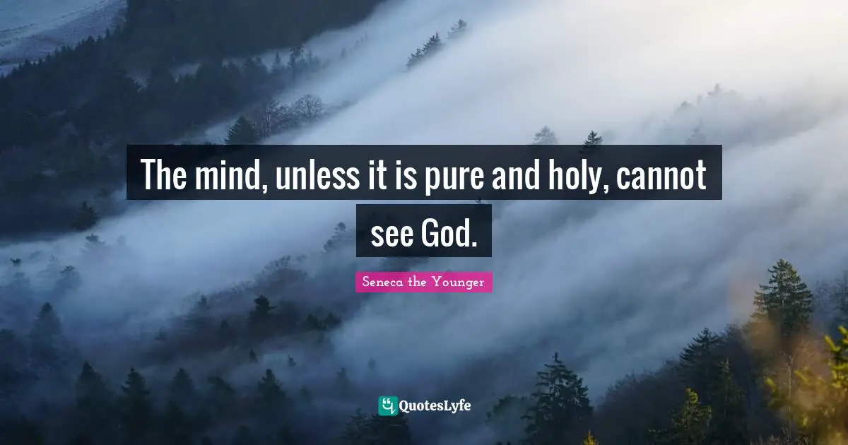 The mind, unless it is pure and holy, cannot see God.
