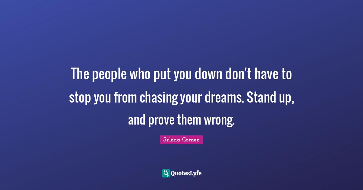 Selena Gomez Quotes: The people who put you down don't have to stop you from chasing your dreams. Stand up, and prove them wrong.