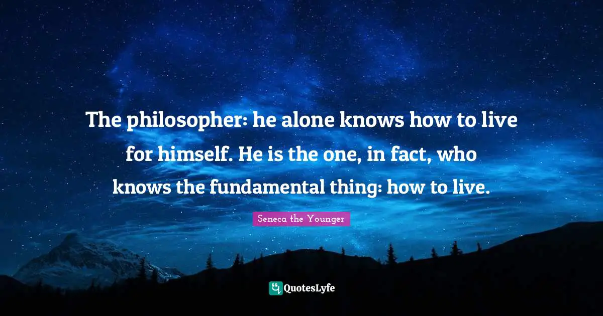 The philosopher: he alone knows how to live for himself. He is the one, in fact, who knows the fundamental thing: how to live.