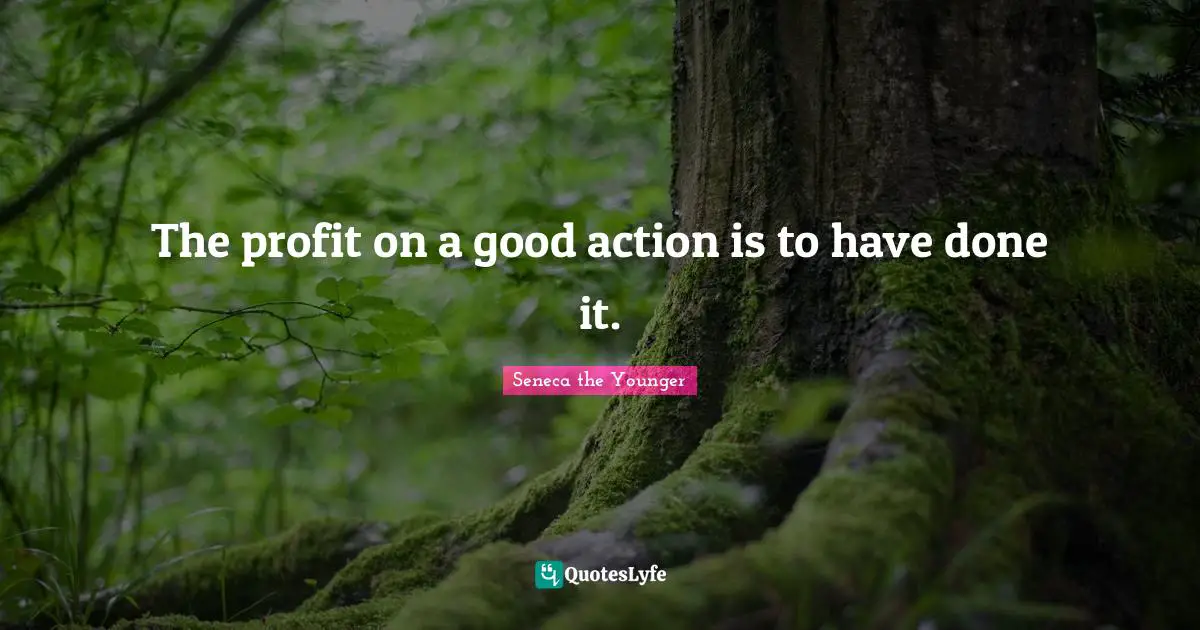 The profit on a good action is to have done it.