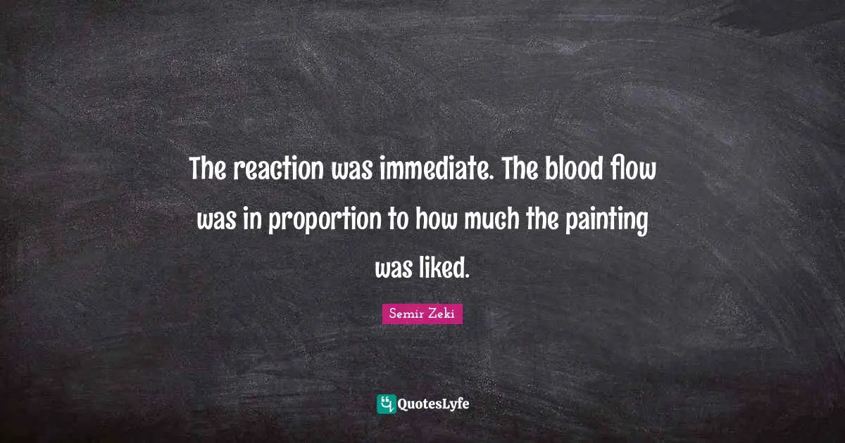 The reaction was immediate. The blood flow was in proportion to how much the painting was liked.