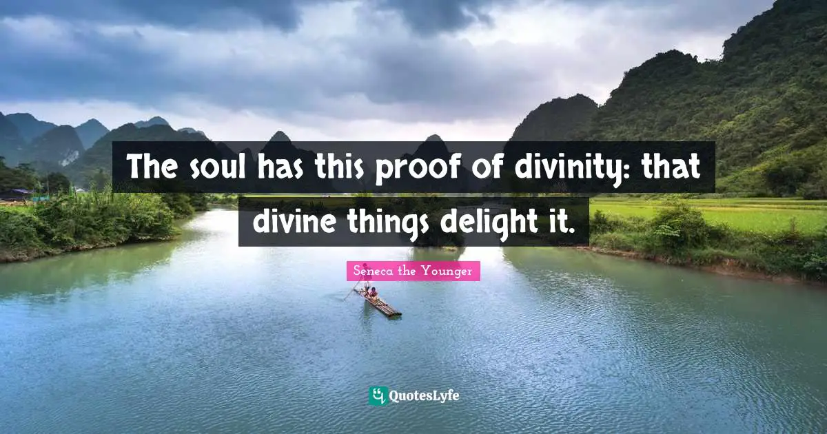 The soul has this proof of divinity: that divine things delight it.