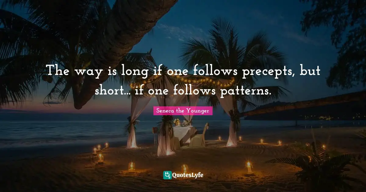 The way is long if one follows precepts, but short... if one follows patterns.