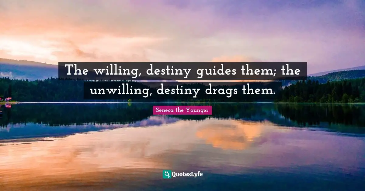 Unwilling Quotes: "The willing, destiny guides them; the unwilling, destiny drags them."