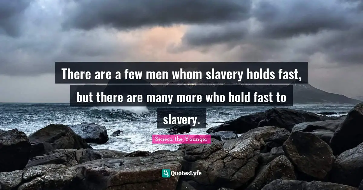 Hold Fast Quotes: "There are a few men whom slavery holds fast, but there are many more who hold fast to slavery."