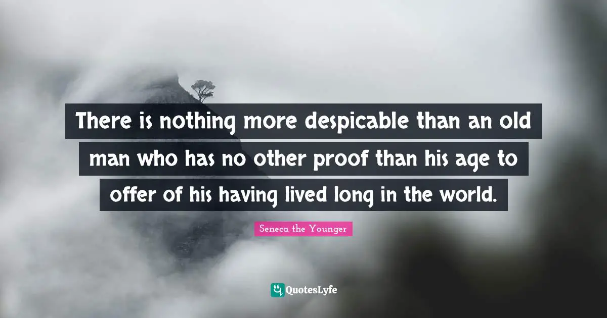 Despicable Quotes: "There is nothing more despicable than an old man who has no other proof than his age to offer of his having lived long in the world."