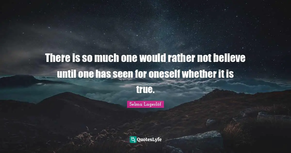 There is so much one would rather not believe until one has seen for oneself whether it is true.