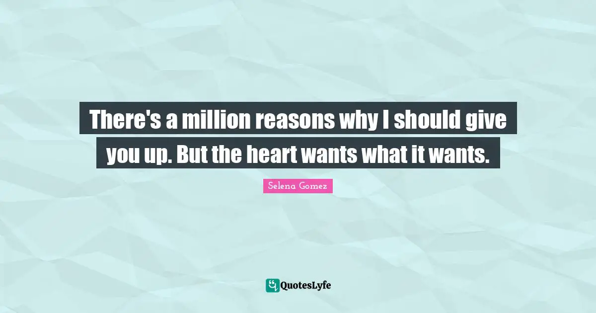 Selena Quotes: "There's a million reasons why I should give you up. But the heart wants what it wants."