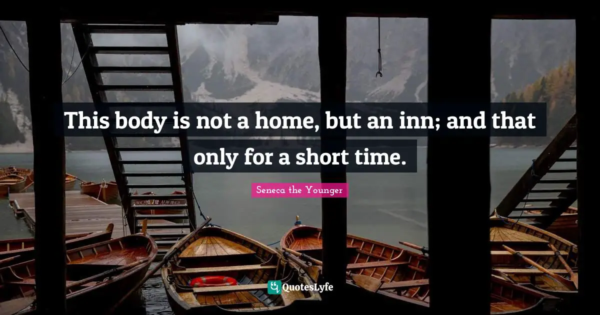 This body is not a home, but an inn; and that only for a short time.