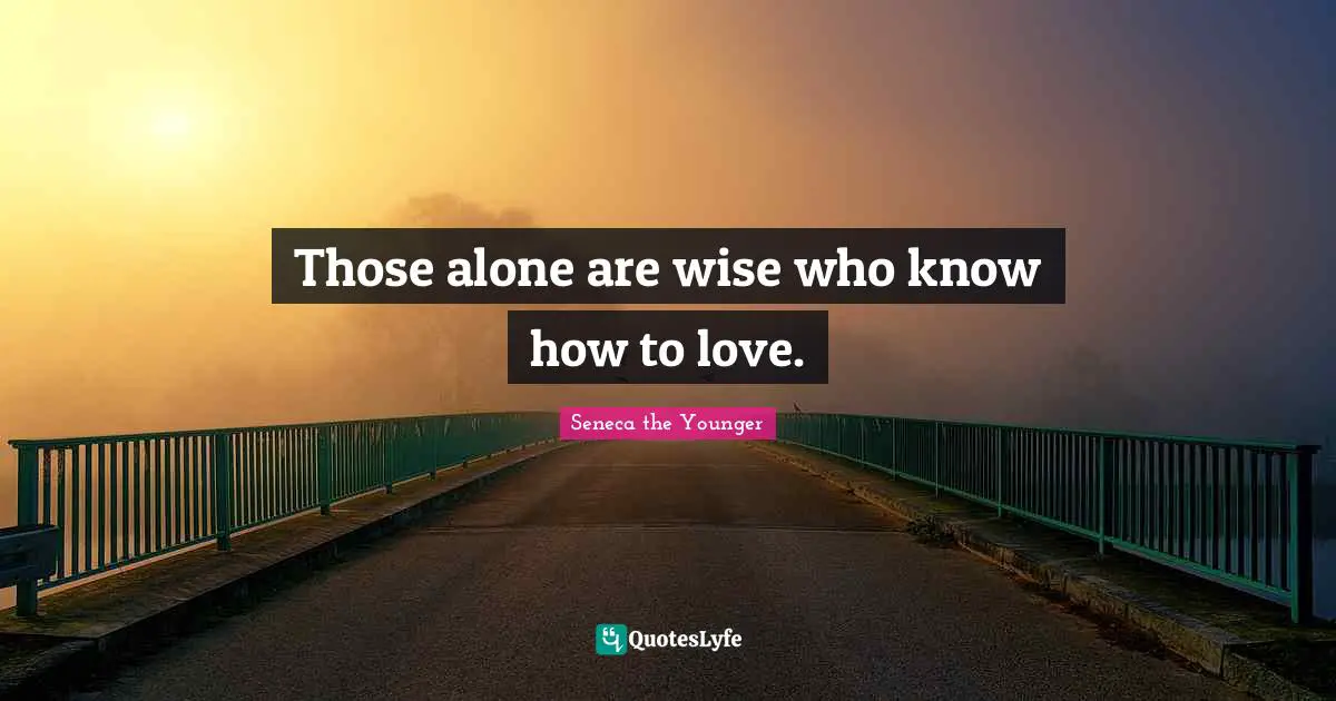 Those alone are wise who know how to love.