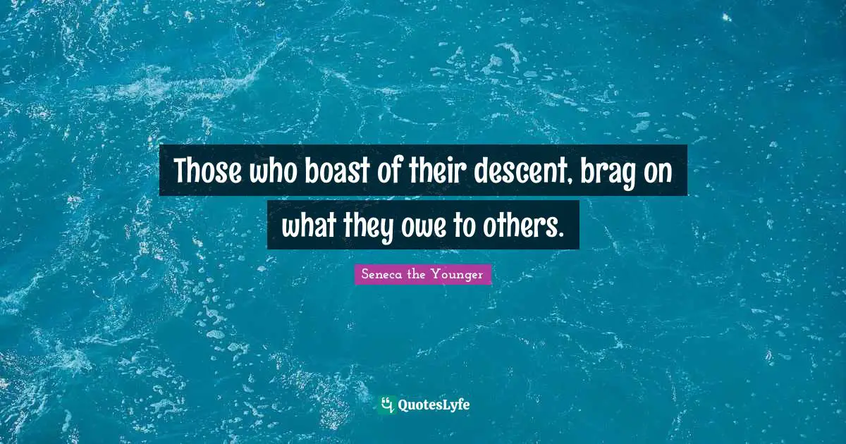 Those who boast of their descent, brag on what they owe to others.