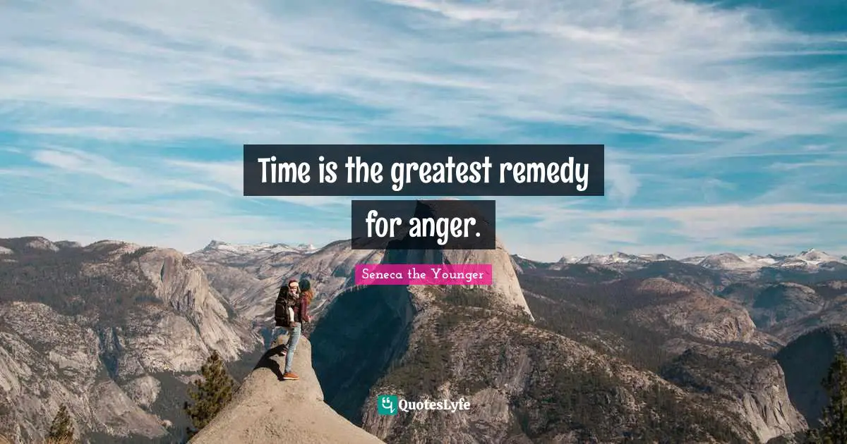 Time is the greatest remedy for anger.