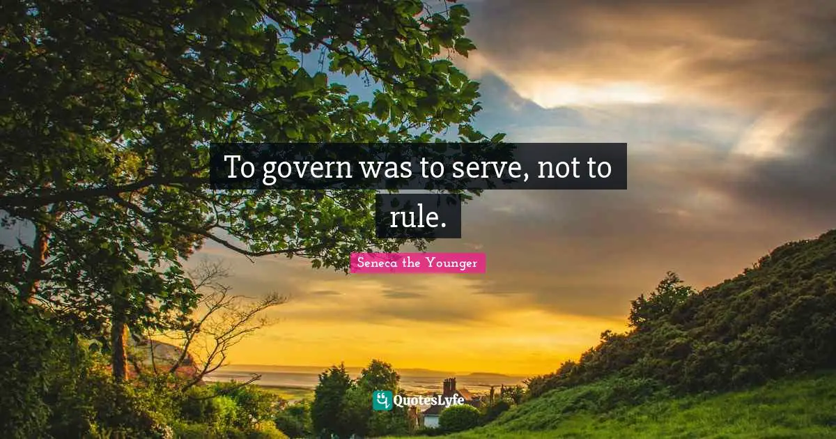 To govern was to serve, not to rule.